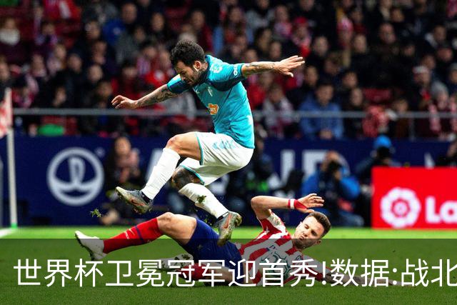 世界杯卫冕冠军迎首秀!数据:战北非之狐望小胜